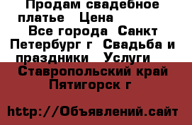Продам свадебное платье › Цена ­ 15 000 - Все города, Санкт-Петербург г. Свадьба и праздники » Услуги   . Ставропольский край,Пятигорск г.
